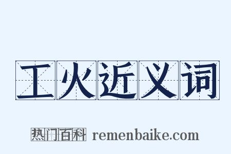 工火近义词是什么意思的图片